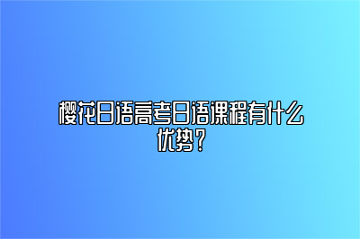 樱花日语高考日语课程有什么优势？ 