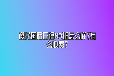 樱花日语N3班怎么样？怎么收费？ 