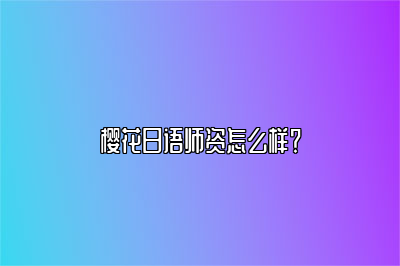 樱花日语师资怎么样？ 