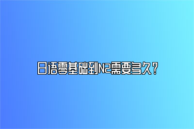 日语零基础到N2需要多久？