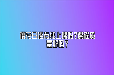 樱花日语有线上课吗？课程质量好吗？ 