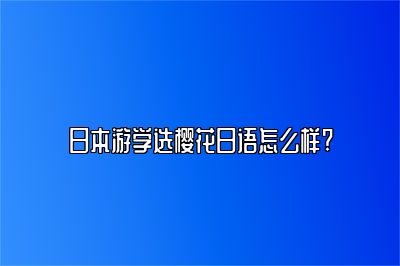 日本游学选樱花日语怎么样?