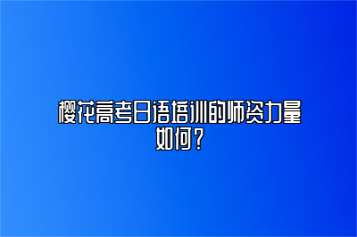 樱花高考日语培训的师资力量如何？ 