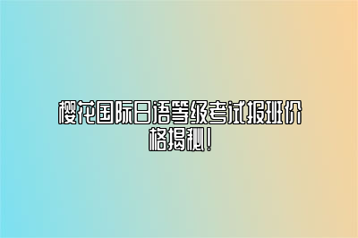 樱花国际日语等级考试报班价格揭秘！ 