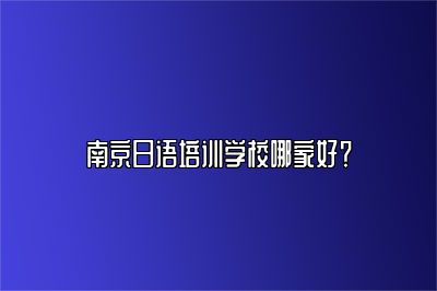 南京日语培训学校哪家好？ 