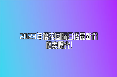 2023年樱花国际日语最新价格表曝光！ 