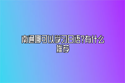 南通哪可以学习日语？有什么推荐