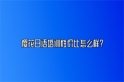 樱花日语培训性价比怎么样？