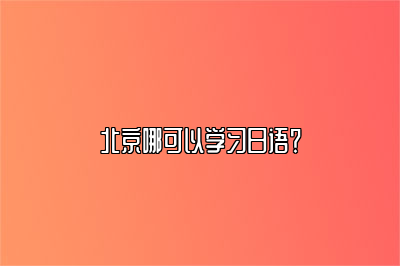 北京哪可以学习日语？