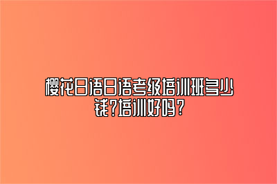 樱花日语日语考级培训班多少钱？培训好吗?