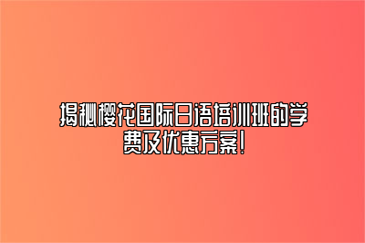 揭秘樱花国际日语培训班的学费及优惠方案!