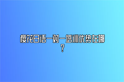 樱花日语一对一培训优势在哪？ 