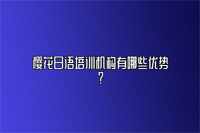 樱花日语培训机构有哪些优势？ 