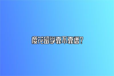 樱花留学靠不靠谱？ 