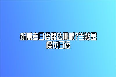 新高考日语课选哪家？当然是樱花日语 