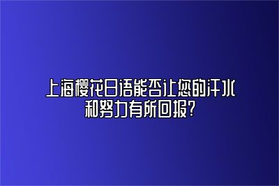 上海樱花日语能否让您的汗水和努力有所回报? 