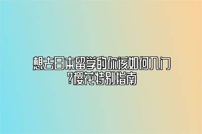 想去日本留学的你该如何入门?樱花特别指南