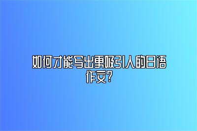 如何才能写出更吸引人的日语作文?