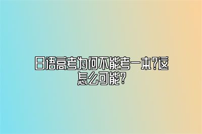 日语高考为何不能考一本？这怎么可能?