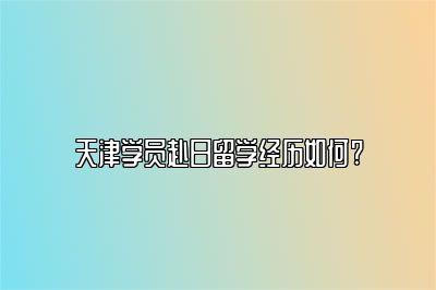 天津学员赴日留学经历如何? 