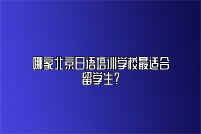 哪家北京日语培训学校最适合留学生？ 