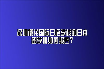 深圳樱花国际日语学校的日本留学班如何报名?