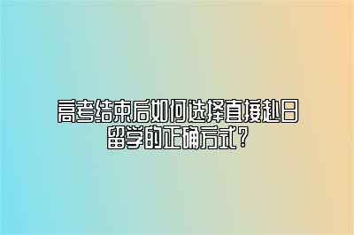 高考结束后如何选择直接赴日留学的正确方式?