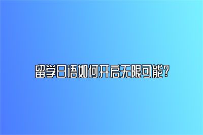 留学日语如何开启无限可能?