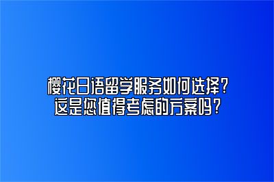 樱花日语留学服务如何选择?这是您值得考虑的方案吗?