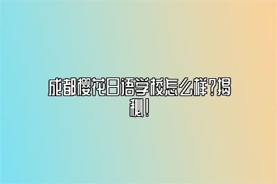 成都樱花日语学校怎么样？揭秘！