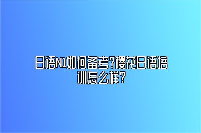 日语N1如何备考？樱花日语培训怎么样? 