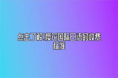 点击了解!樱花国际日语的收费标准 