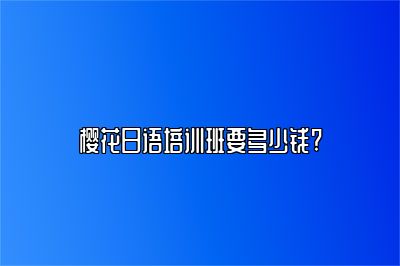 樱花日语培训班要多少钱? 