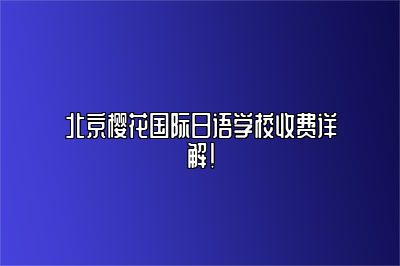 北京樱花国际日语学校收费详解！ 