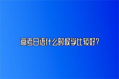 高考日语什么时候学比较好？