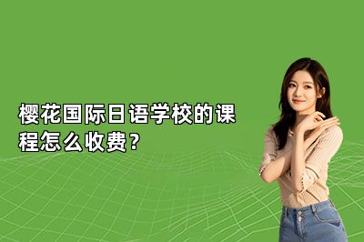 樱花国际日语学校的课程怎么收费？ 