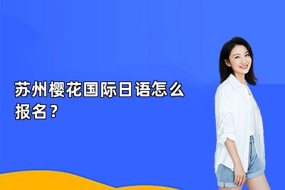 苏州樱花国际日语怎么报名？ 