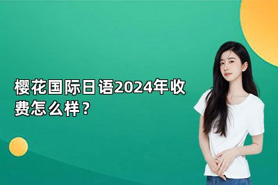 樱花国际日语2024年收费怎么样？ 