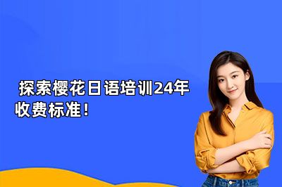  探索樱花日语培训24年收费标准！ 