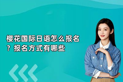 樱花国际日语怎么报名？报名方式有哪些 