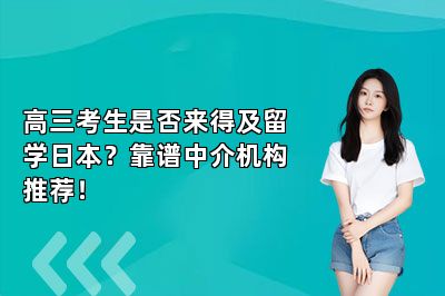 高三考生是否来得及留学日本？靠谱中介机构推荐！ 