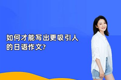 如何才能写出更吸引人的日语作文?
