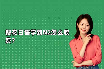 樱花日语学到N2怎么收费？ 