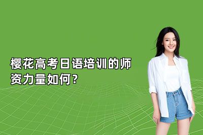 樱花高考日语培训的师资力量如何？