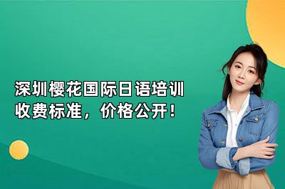 深圳樱花国际日语培训收费标准，价格公开！ 