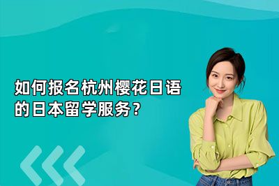 如何报名杭州樱花日语的日本留学服务？ 