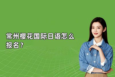 常州樱花国际日语怎么报名？ 