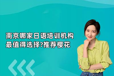 南京哪家日语培训机构最值得选择?推荐樱花 