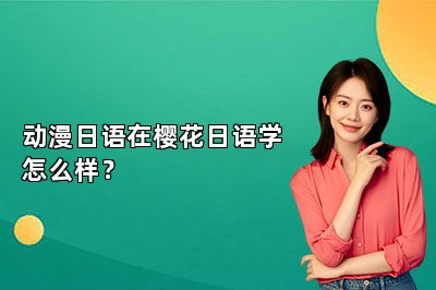 动漫日语在樱花日语学怎么样？ 