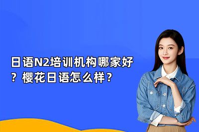 日语N2培训机构哪家好？樱花日语怎么样？